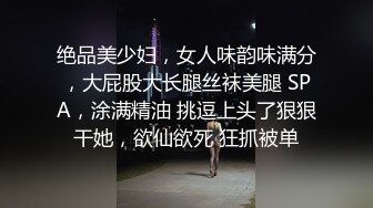 绝品美少妇，女人味韵味满分，大屁股大长腿丝袜美腿 SPA，涂满精油 挑逗上头了狠狠干她，欲仙欲死 狂抓被单