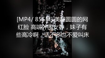 [MP4/ 855M] 美腿圆圆的网红脸 高端外围女神，妹子有些高冷啊，话不多也不爱叫床