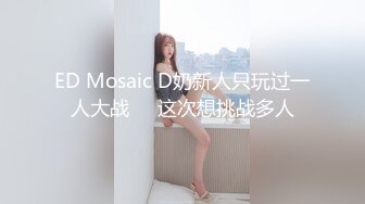 ED Mosaic D奶新人只玩过一人大战❤️这次想挑战多人