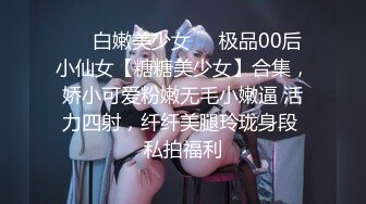 ❤️白嫩美少女❤️极品00后小仙女【糖糖美少女】合集，娇小可爱粉嫩无毛小嫩逼 活力四射，纤纤美腿玲珑身段 私拍福利