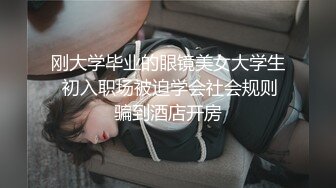 刚大学毕业的眼镜美女大学生 初入职场被迫学会社会规则骗到酒店开房