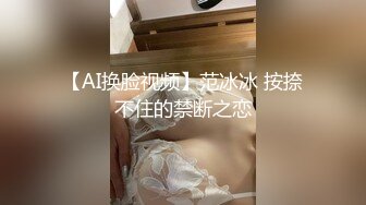 【AI换脸视频】范冰冰 按捺不住的禁断之恋