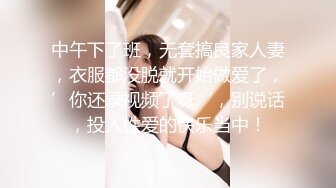 湖南某大学文学系36E巨乳性感美女与男友抠逼,胸推,口爆各种激情啪啪自拍流出,女说：好大,好涨啊,不能操后门!