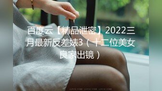 百度云【精品泄密】2022三月最新反差婊3（十二位美女良家出镜）