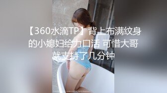 【360水滴TP】背上布满纹身的小媳妇给力口活 可惜大哥就支持了几分钟