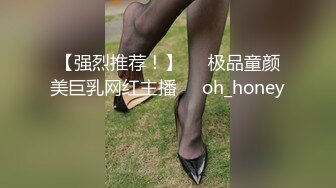 【强烈推荐！】▶▶极品童颜美巨乳网红主播❤️oh_honey❤️