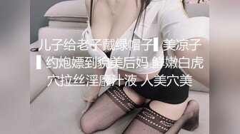 儿子给老子戴绿帽子▌美凉子▌约炮嫖到貌美后妈 鲜嫩白虎穴拉丝淫靡汁液 人美穴美