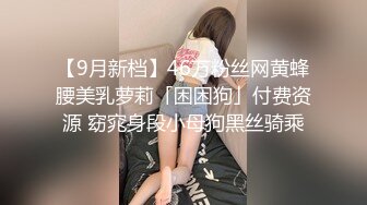 【9月新档】46万粉丝网黄蜂腰美乳萝莉「困困狗」付费资源 窈窕身段小母狗黑丝骑乘