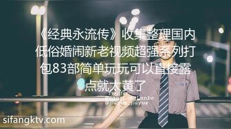 《经典永流传》收集整理国内低俗婚闹新老视频超强系列打包83部简单玩玩可以直接露点就太黄了