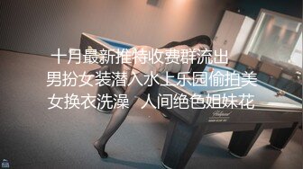 十月最新推特收费群流出❤️男扮女装潜入水上乐园偷拍美女换衣洗澡✿人间绝色姐妹花