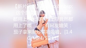 【新片速遞】&nbsp;&nbsp; 这个美女有点厉害，家常菜都用上了大茄子和土豆竟然都用上了哦❤️❤️有网友嬉笑：茄子拿来我炒菜哈哈哈。[1.4G/MP4/52:11]