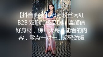 【抖音泄密】43万粉丝网红 B2B 双胞胎极品DJ，高颜值好身材，榜一大哥才能看的内容，露点一对一，超骚劲爆