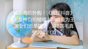 最新高价外购！《疯狂抖音》（女神自拍嘘嘘），流量为王美女们也是拼了，露B露毛真空203V (3)