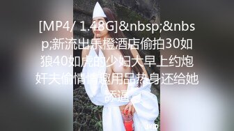 [MP4/ 1.48G]&nbsp;&nbsp;新流出乐橙酒店偷拍30如狼40如虎的少妇大早上约炮奸夫偷情情趣用品热身还给她舔逼