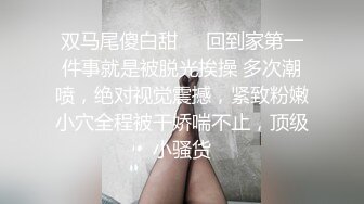 双马尾傻白甜❤️回到家第一件事就是被脱光挨操 多次潮喷，绝对视觉震撼，紧致粉嫩小穴全程被干娇喘不止，顶级小骚货