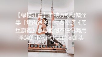 【绿帽狂喜】推特万粉绿帽淫妻「烤肉爸爸」付费资源《黑丝旗袍》小母狗耐不住饥渴用淫荡的小穴蹭主人的脚趾头