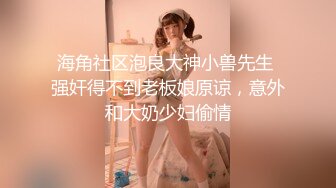 海角社区泡良大神小兽先生 强奸得不到老板娘原谅，意外和大奶少妇偷情