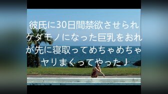 彼氏に30日間禁欲させられケダモノになった巨乳をおれが先に寝取ってめちゃめちゃヤリまくってやった J