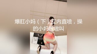 爆肛小妈（下）肛内直喷，操的小妈嗷嗷叫