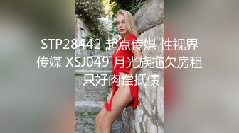 STP28442 起点传媒 性视界传媒 XSJ049 月光族拖欠房租 只好肉偿抵债