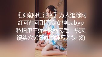 《顶流网红泄密》万人追踪网红可盐可甜百变女神babyp私拍第三弹~极品无毛一线天馒头穴紫薇啪啪纯反差婊 (8)