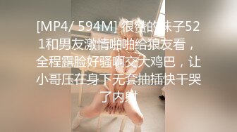 [MP4/ 594M] 很赞的妹子521和男友激情啪啪给狼友看，全程露脸好骚啊交大鸡巴，让小哥压在身下无套抽插快干哭了内射