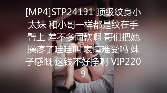 [MP4]STP24191 顶级纹身小太妹 和小哥一样都是纹在手臂上 差不多同款啊 哥们把她操疼了哇哇叫 表情难受吗 妹子感慨 这钱不好挣啊 VIP2209