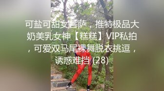 可盐可甜女菩萨，推特极品大奶美乳女神【糕糕】VIP私拍，可爱双马尾裸舞脱衣挑逗，诱惑难挡 (28)