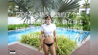 [2DF2] 小陈头星选约了个性感牛仔裤漂亮妹子，骑在身上互摸舌吻超近距离屁股特写猛操 - [MP4/133MB][BT种子]