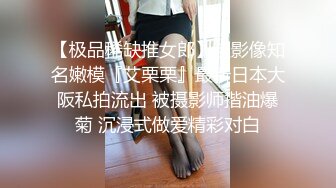 【极品稀缺推女郎】超影像知名嫩模『艾栗栗』最新日本大阪私拍流出 被摄影师揩油爆菊 沉浸式做爱精彩对白