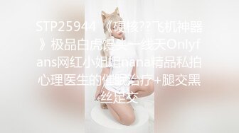 STP25944 《硬核??飞机神器》极品白虎馒头一线天Onlyfans网红小姐姐nana精品私拍心理医生的催眠治疗+腿交黑丝足交