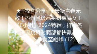 ★☆福利分享☆★最新青春无敌！抖音风极品身材裸舞女王【E小姐】2024特辑，抖臀各种挑逗跳舞时胸部都快飘起来了，胸软爽至巅峰 (12)