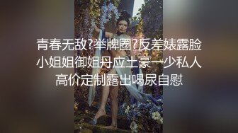 青春无敌?举牌圈?反差婊露脸小姐姐御姐丹应土豪一少私人高价定制露出喝尿自慰