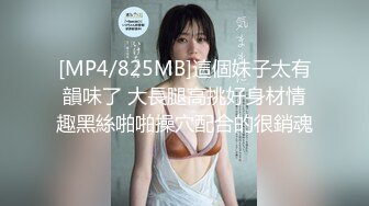 [MP4/825MB]這個妹子太有韻味了 大長腿高挑好身材情趣黑絲啪啪操穴配合的很銷魂