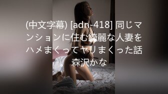 (中文字幕) [adn-418] 同じマンションに住む綺麗な人妻をハメまくってヤリまくった話。 森沢かな