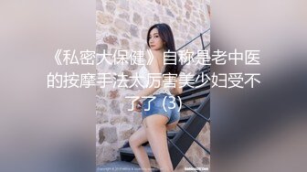 《私密大保健》自称是老中医的按摩手法太厉害美少妇受不了了 (3)