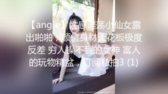 【angie】性感淫荡小仙女露出啪啪，颜值身材天花板极度反差 穷人操不到的女神 富人的玩物精盆，订阅私拍3 (1)