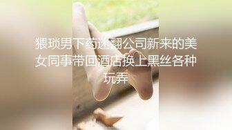 猥琐男下药迷翻公司新来的美女同事带回酒店换上黑丝各种玩弄