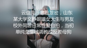 ❤️云盘高质露脸泄密，山东某大学文静眼镜女大生与男友校外同居日常性爱自拍，当初单纯女生被调教成反差母狗