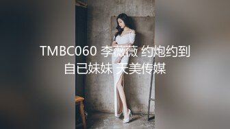 TMBC060 李薇薇 约炮约到自已妹妹 天美传媒