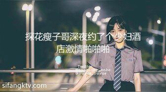 探花瘦子哥深夜约了个少妇酒店激情啪啪啪