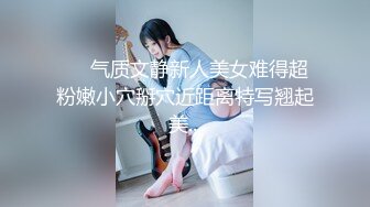 ❤️气质文静新人美女难得超粉嫩小穴掰穴近距离特写翘起美...