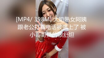 [MP4/ 398M] 大奶熟女阿姨 跟老公打着电话被强上了 被小哥哥操的很舒坦