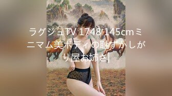 ラグジュTV 1748 145cmミニマム美ボディの耻ずかしがり屋お姉さ|