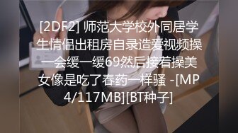 [2DF2] 师范大学校外同居学生情侣出租房自录造爱视频操一会缓一缓69然后接着操美女像是吃了春药一样骚 -[MP4/117MB][BT种子]