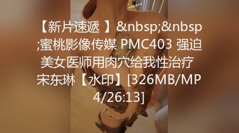 【新片速遞 】&nbsp;&nbsp;蜜桃影像传媒 PMC403 强迫美女医师用肉穴给我性治疗 宋东琳【水印】[326MB/MP4/26:13]