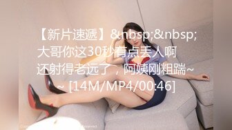 【新片速遞】&nbsp;&nbsp;大哥你这30秒有点丢人啊❤️还射得老远了，阿姨刚粗踹~~ [14M/MP4/00:46]