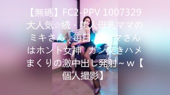 【無碼】FC2-PPV 1007329 大人気☆続・美人母乳ママのミキさん☆毎日..亂ママさんはホント女神♥ガン突きハメまくりの激中出し発射～ｗ【個人撮影】