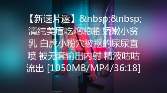 【新速片遞】&nbsp;&nbsp;清纯美眉吃鸡啪啪 娇嫩小贫乳 白虎小粉穴被抠的尿尿直喷 被无套输出内射 精液咕咕流出 [1050MB/MP4/36:18]