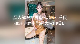 黑人解禁世界级FUCK～盛夏挥汗无套中出的大屌肉弹趴